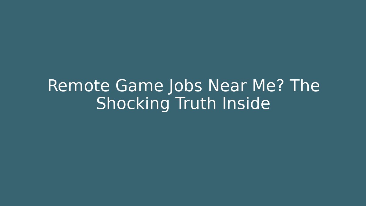 Remote Game Jobs Near Me? The Shocking Truth Inside