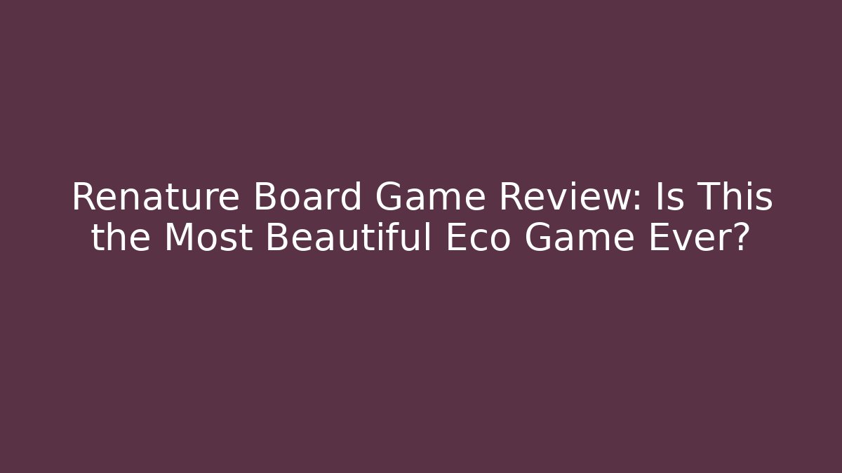 Renature Board Game Review: Is This the Most Beautiful Eco Game Ever?