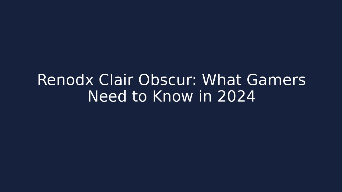 Renodx Clair Obscur: What Gamers Need to Know in 2024