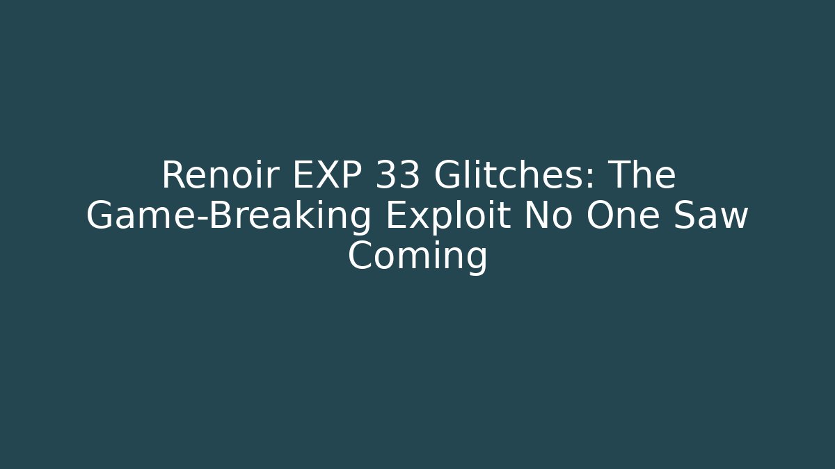 Renoir EXP 33 Glitches: The Game-Breaking Exploit No One Saw Coming