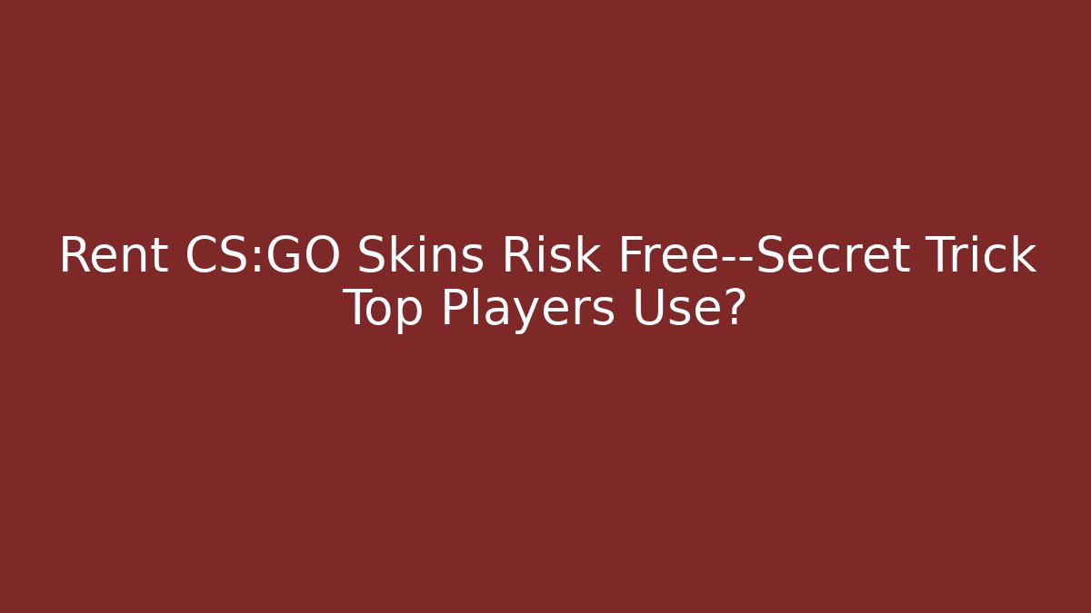 Rent CS:GO Skins Risk Free—Secret Trick Top Players Use?