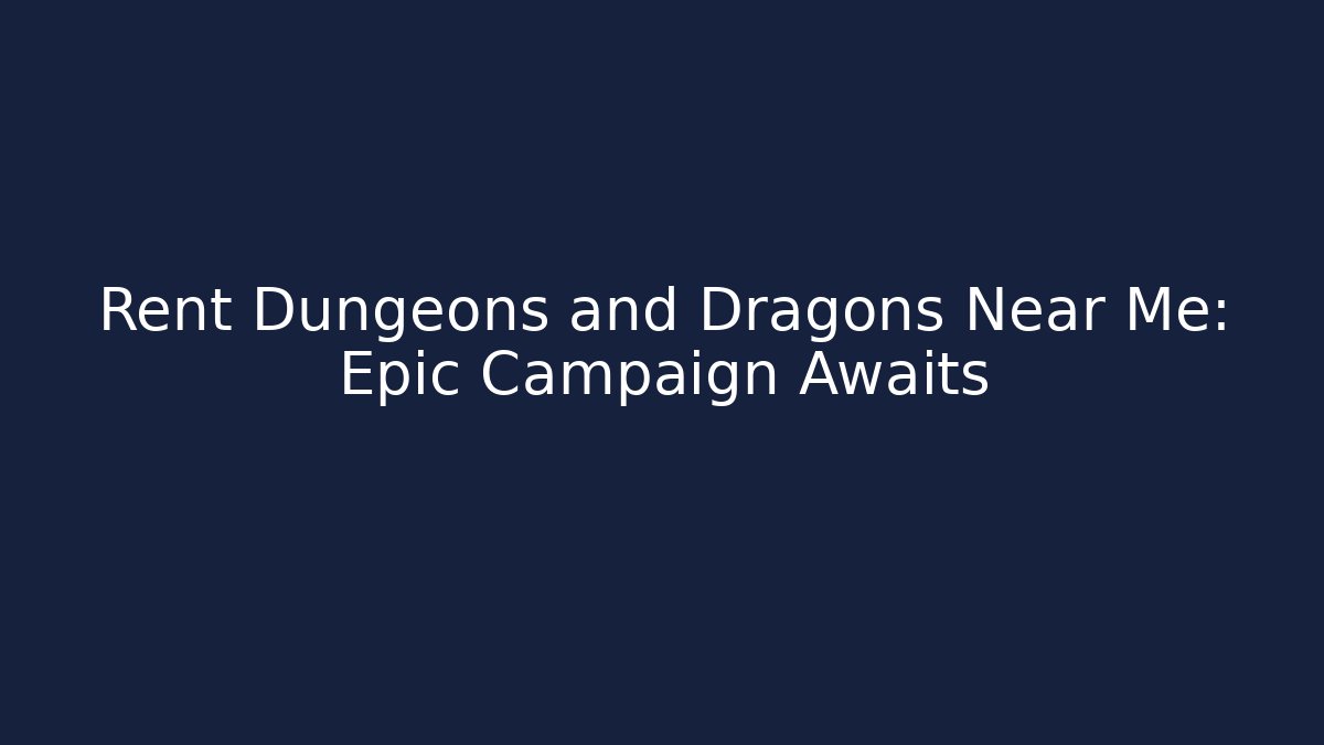 Rent Dungeons and Dragons Near Me: Epic Campaign Awaits