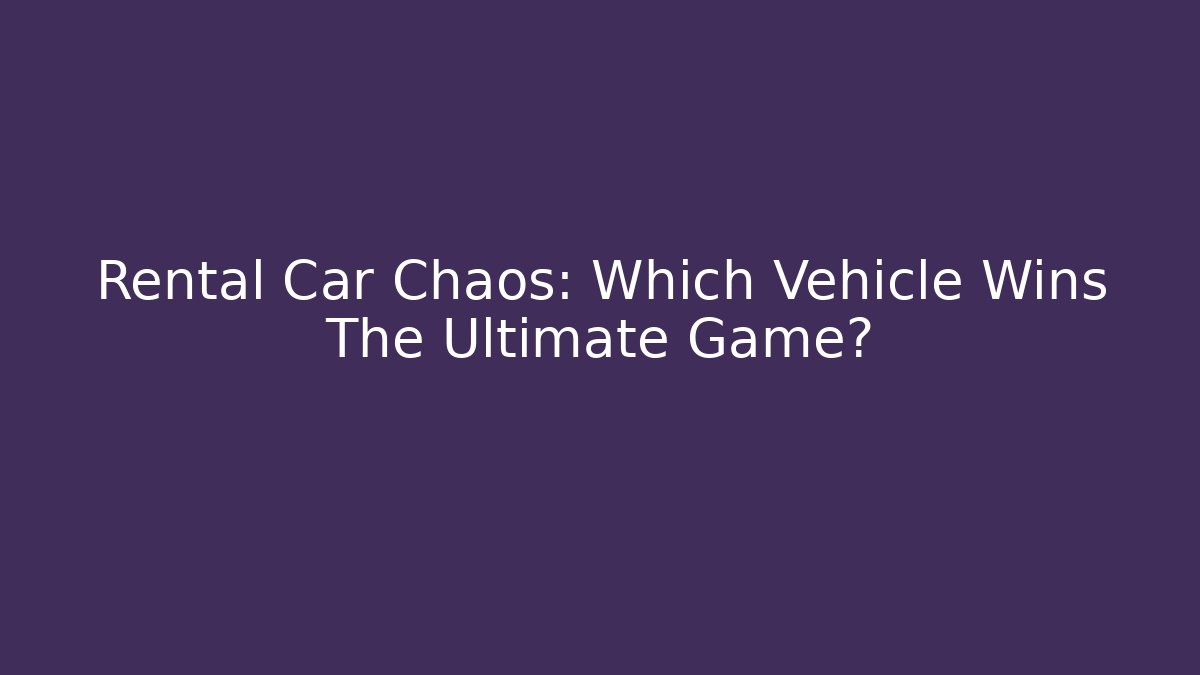 Rental Car Chaos: Which Vehicle Wins The Ultimate Game?