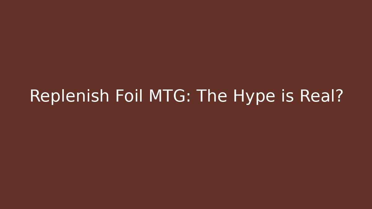 Replenish Foil MTG: The Hype is Real?