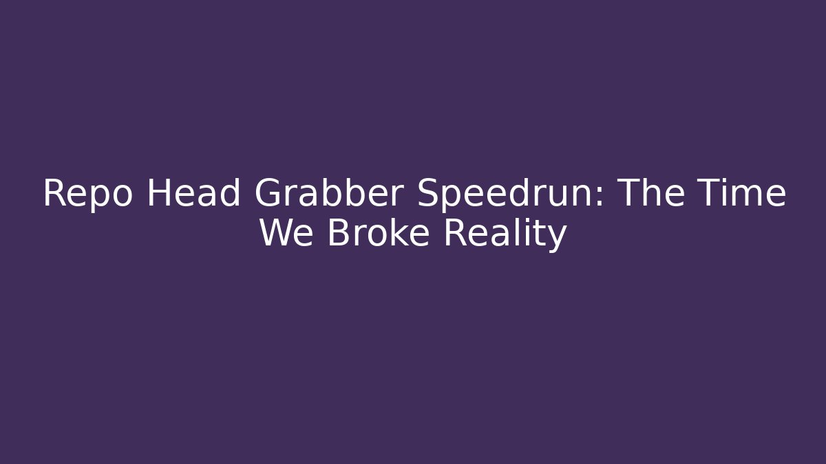 Repo Head Grabber Speedrun: The Time We Broke Reality