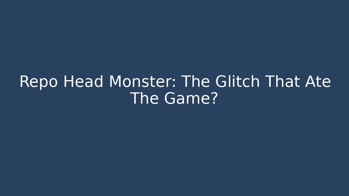 Repo Head Monster: The Glitch That Ate The Game?