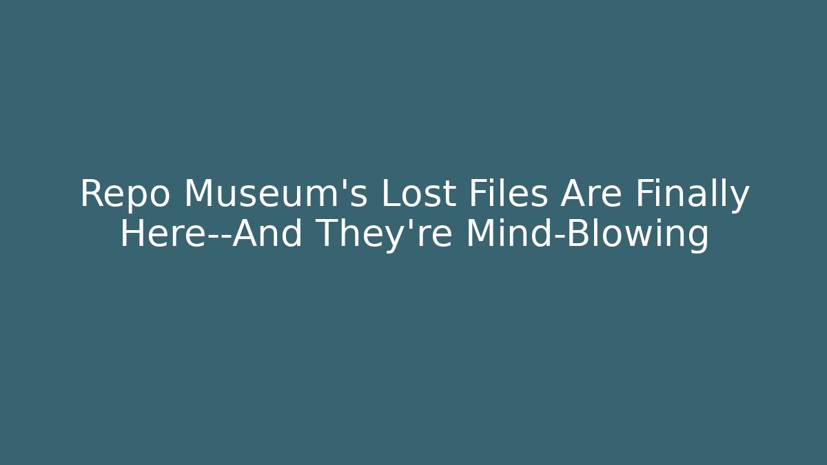 Repo Museum's Lost Files Are Finally Here—And They're Mind-Blowing