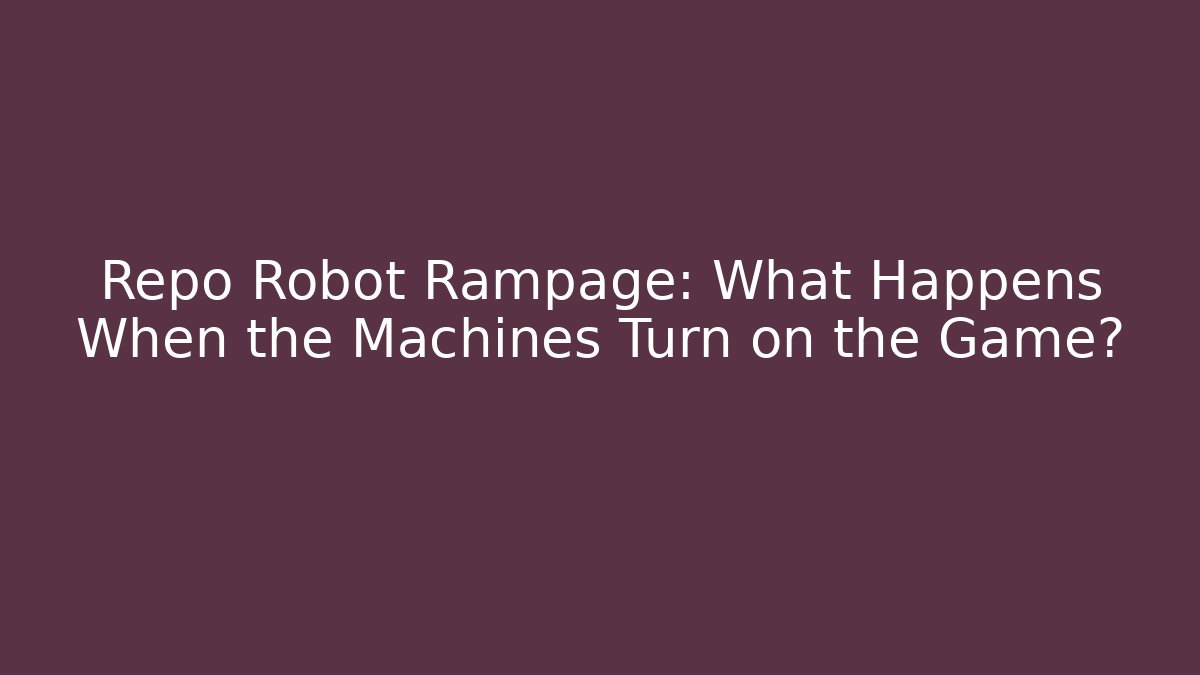 Repo Robot Rampage: What Happens When the Machines Turn on the Game?