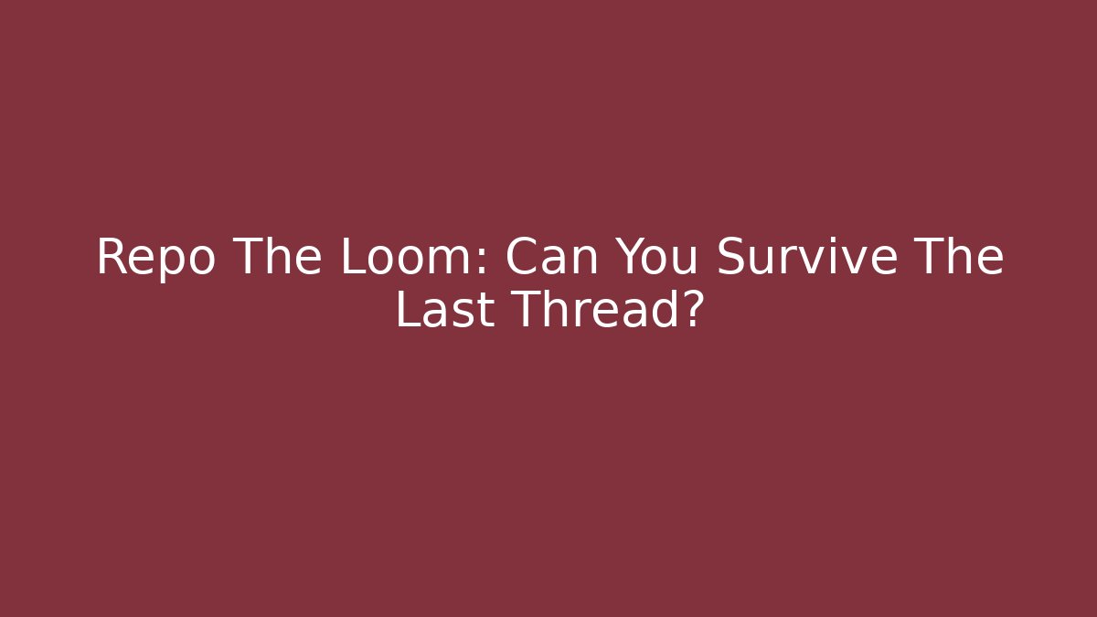 Repo The Loom: Can You Survive The Last Thread?