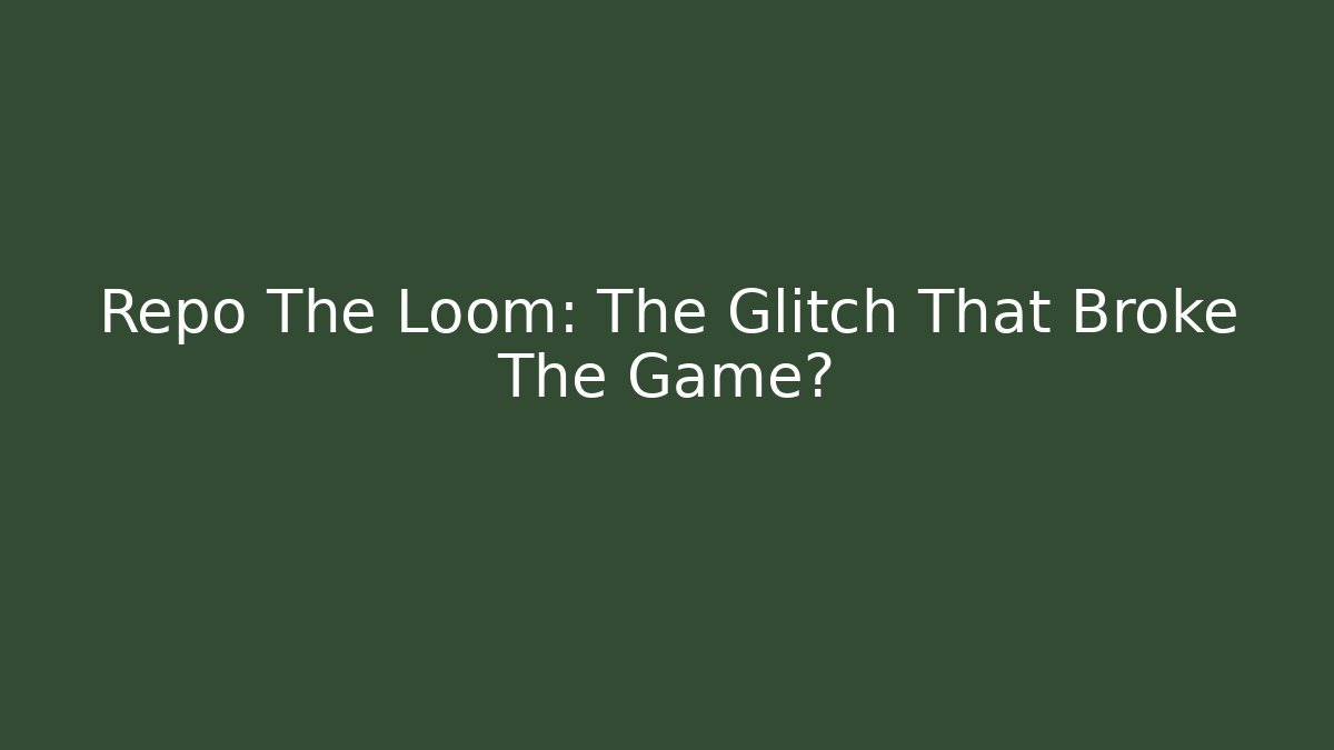 Repo The Loom: The Glitch That Broke The Game?