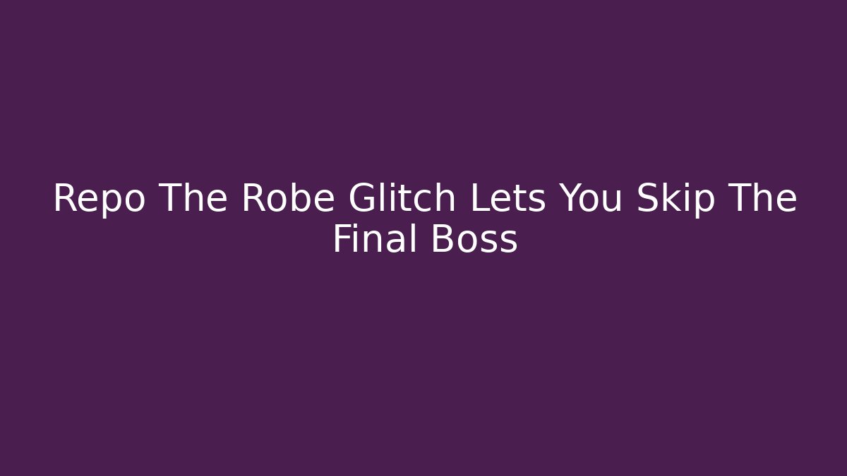 Repo The Robe Glitch Lets You Skip The Final Boss