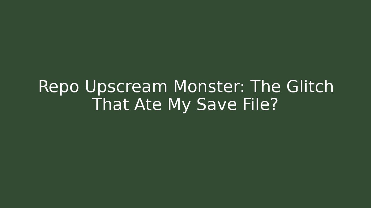 Repo Upscream Monster: The Glitch That Ate My Save File?