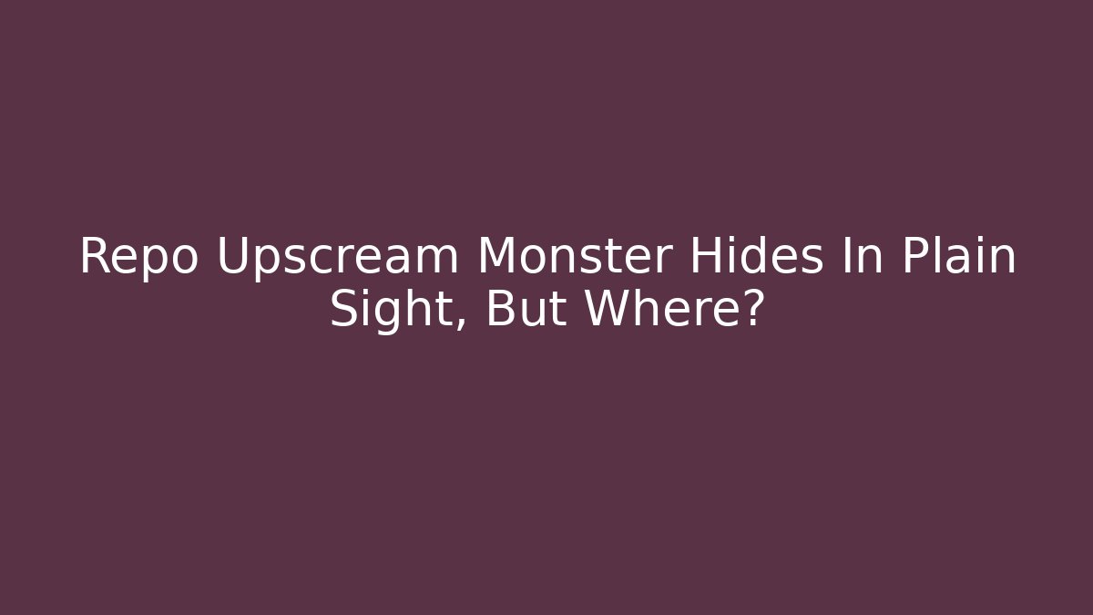 Repo Upscream Monster Hides In Plain Sight, But Where?