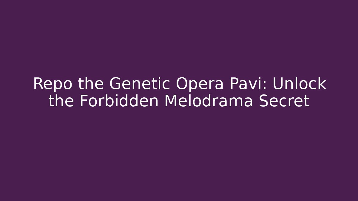 Repo the Genetic Opera Pavi: Unlock the Forbidden Melodrama Secret
