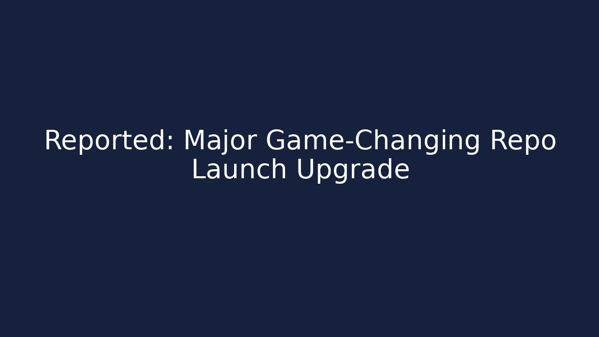Reported: Major Game-Changing Repo Launch Upgrade