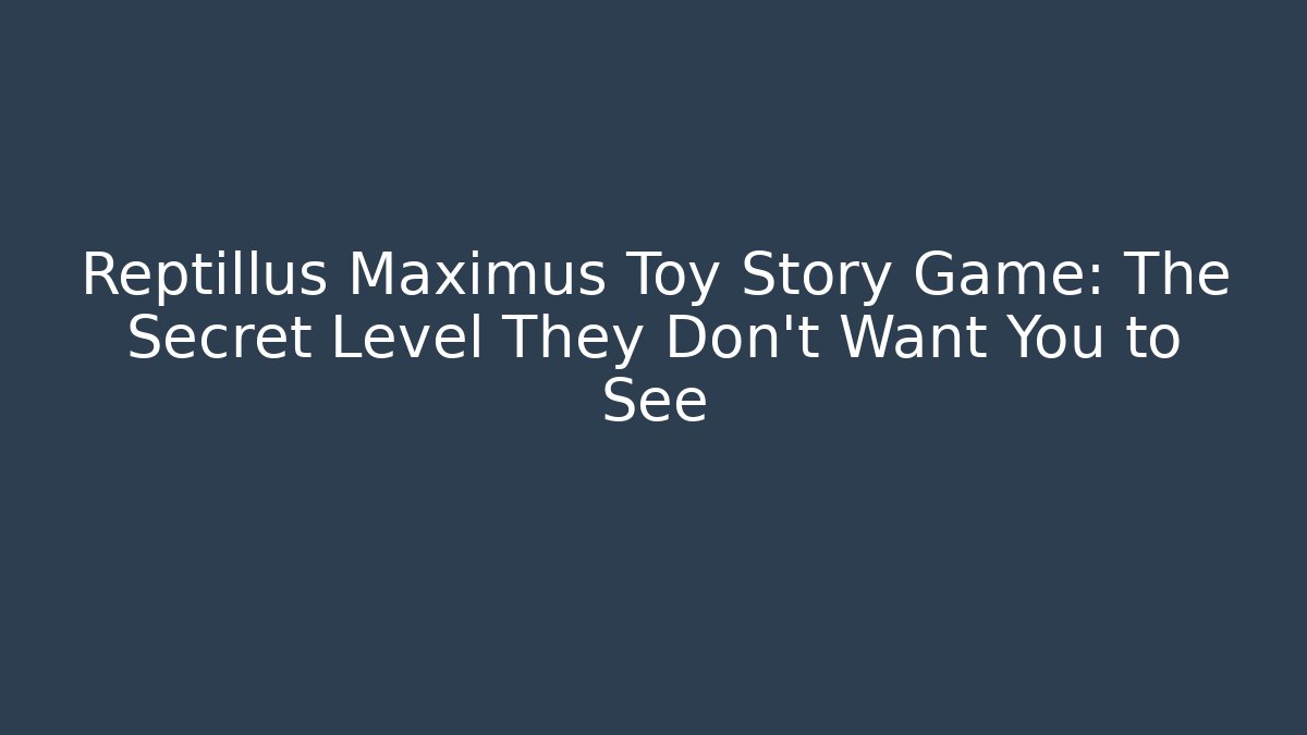 Reptillus Maximus Toy Story Game: The Secret Level They Don’t Want You to See