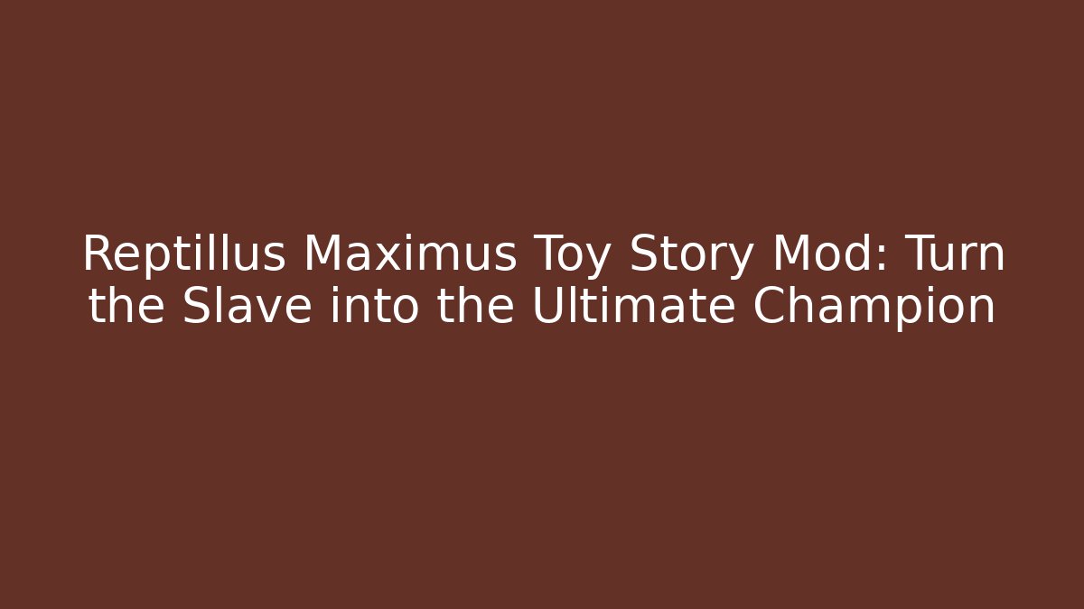 Reptillus Maximus Toy Story Mod: Turn the Slave into the Ultimate Champion