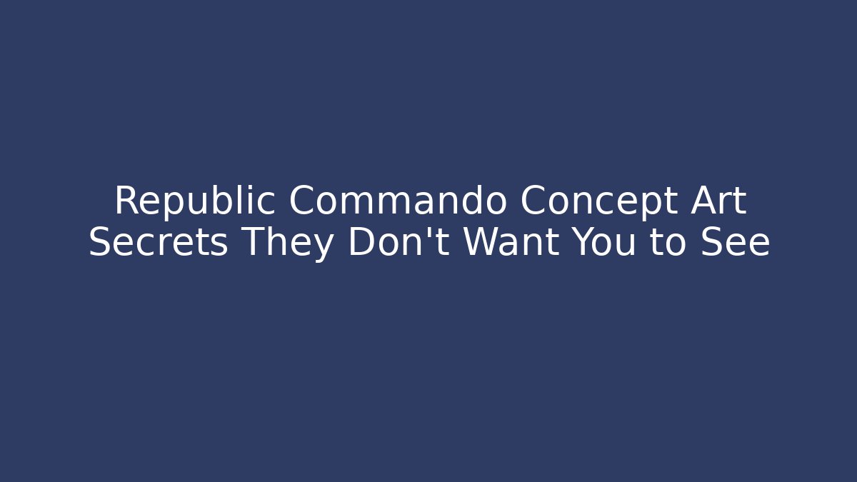 Republic Commando Concept Art Secrets They Don't Want You to See