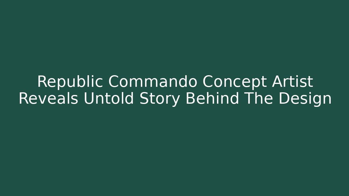 Republic Commando Concept Artist Reveals Untold Story Behind The Design