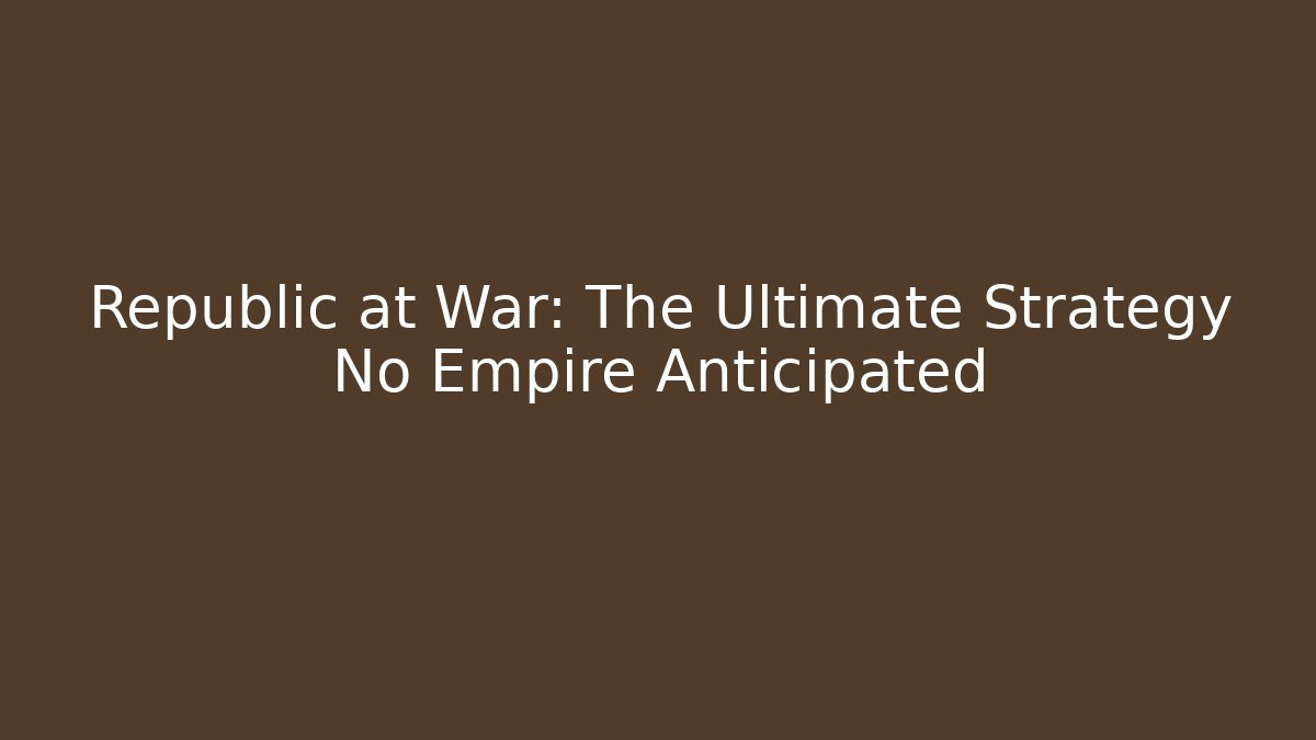 Republic at War: The Ultimate Strategy No Empire Anticipated