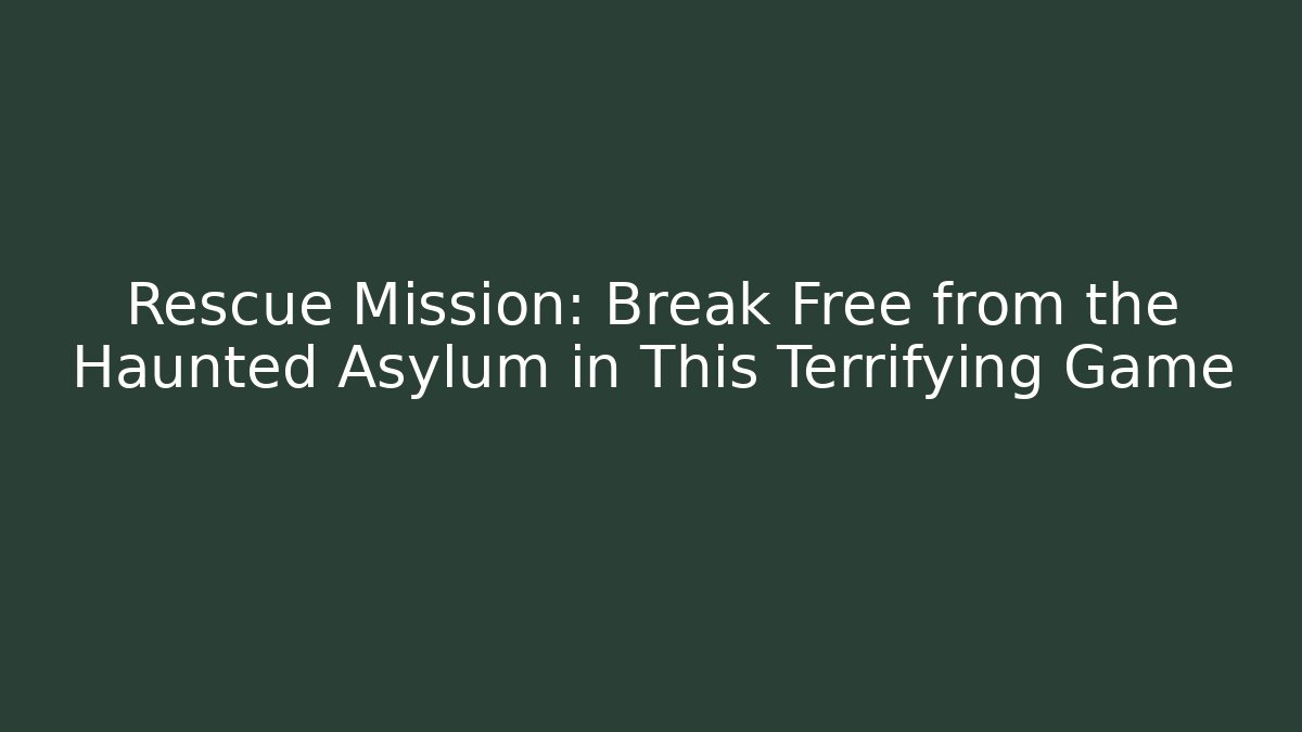 Rescue Mission: Break Free from the Haunted Asylum in This Terrifying Game