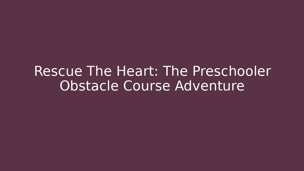 Rescue The Heart: The Preschooler Obstacle Course Adventure