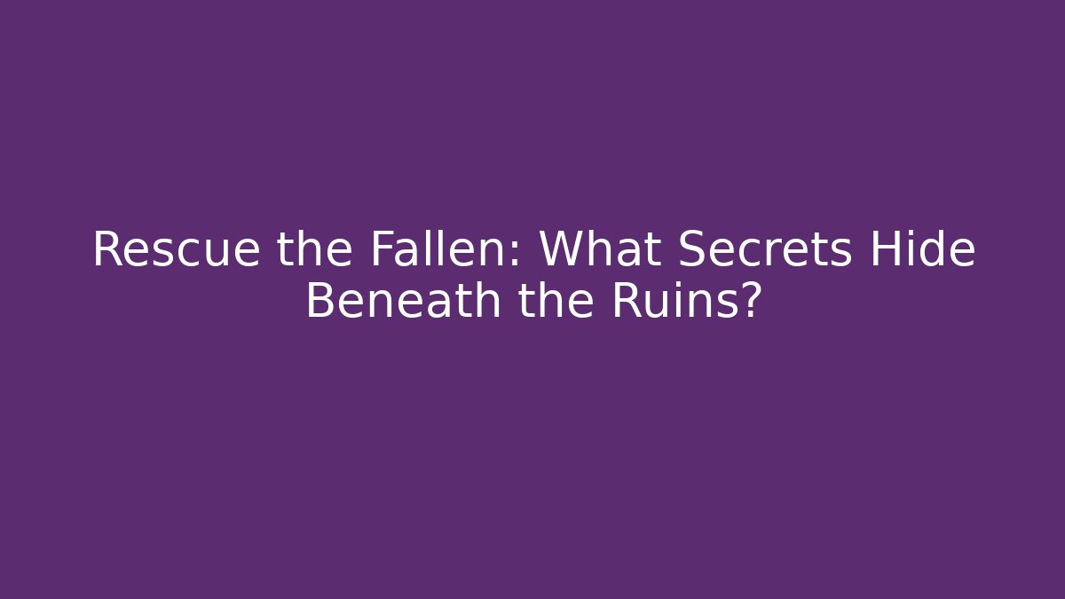 Rescue the Fallen: What Secrets Hide Beneath the Ruins?