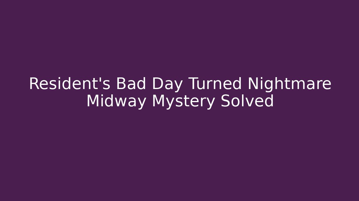 Resident’s Bad Day Turned Nightmare Midway Mystery Solved