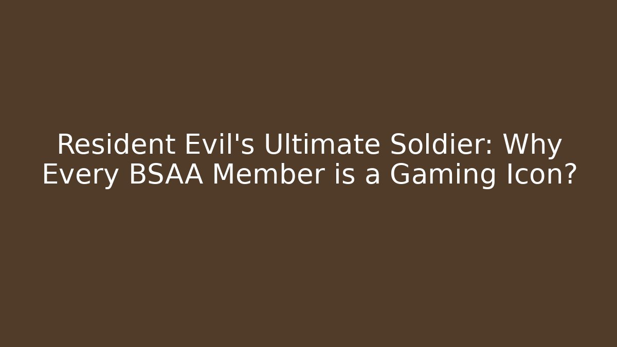 Resident Evil's Ultimate Soldier: Why Every BSAA Member is a Gaming Icon?