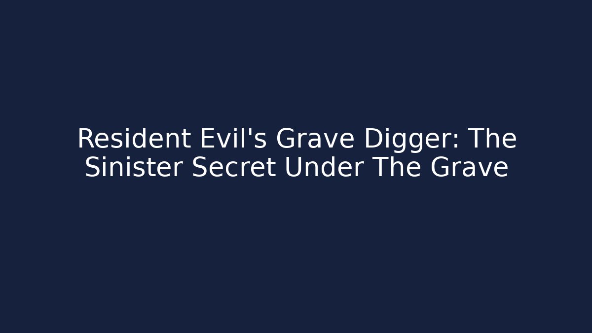 Resident Evil’s Grave Digger: The Sinister Secret Under The Grave