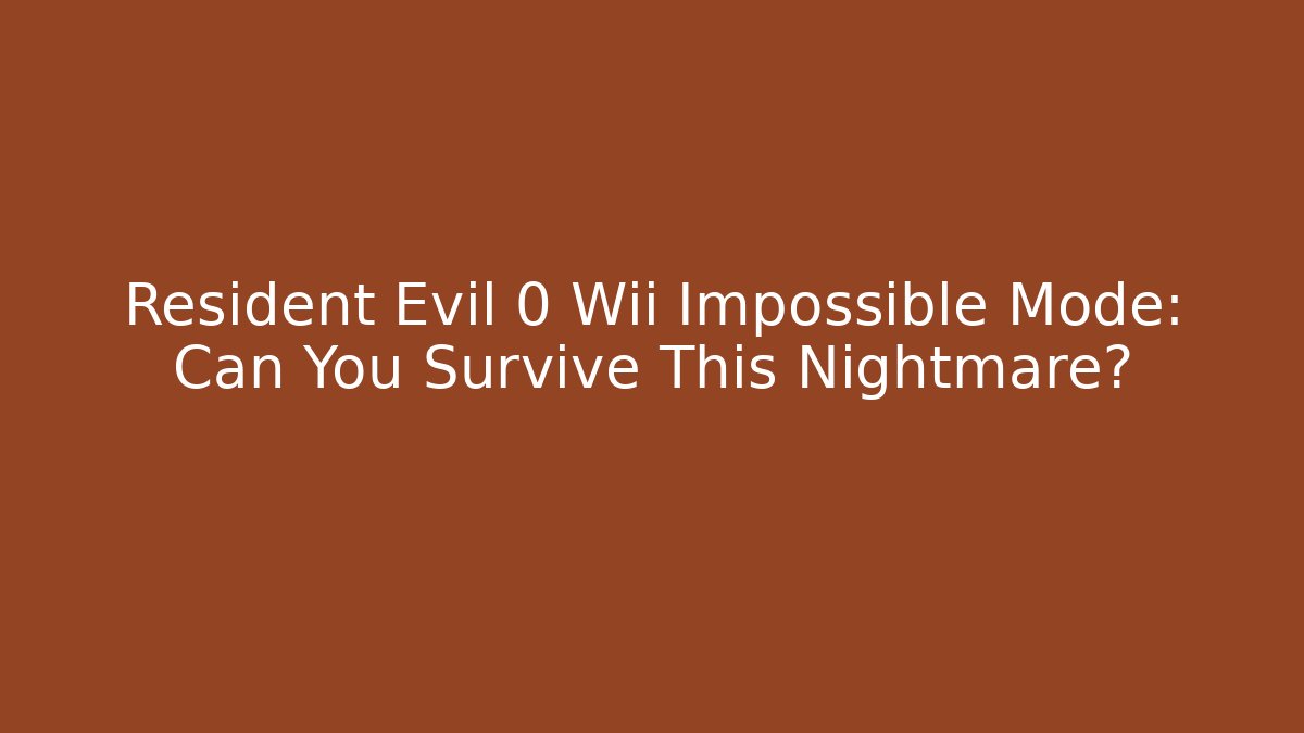 Resident Evil 0 Wii Impossible Mode: Can You Survive This Nightmare?