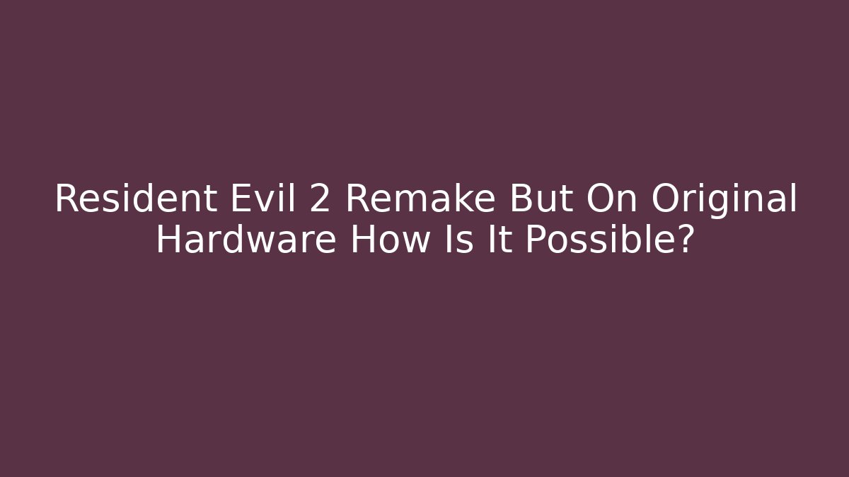 Resident Evil 2 Remake But On Original Hardware How Is It Possible?