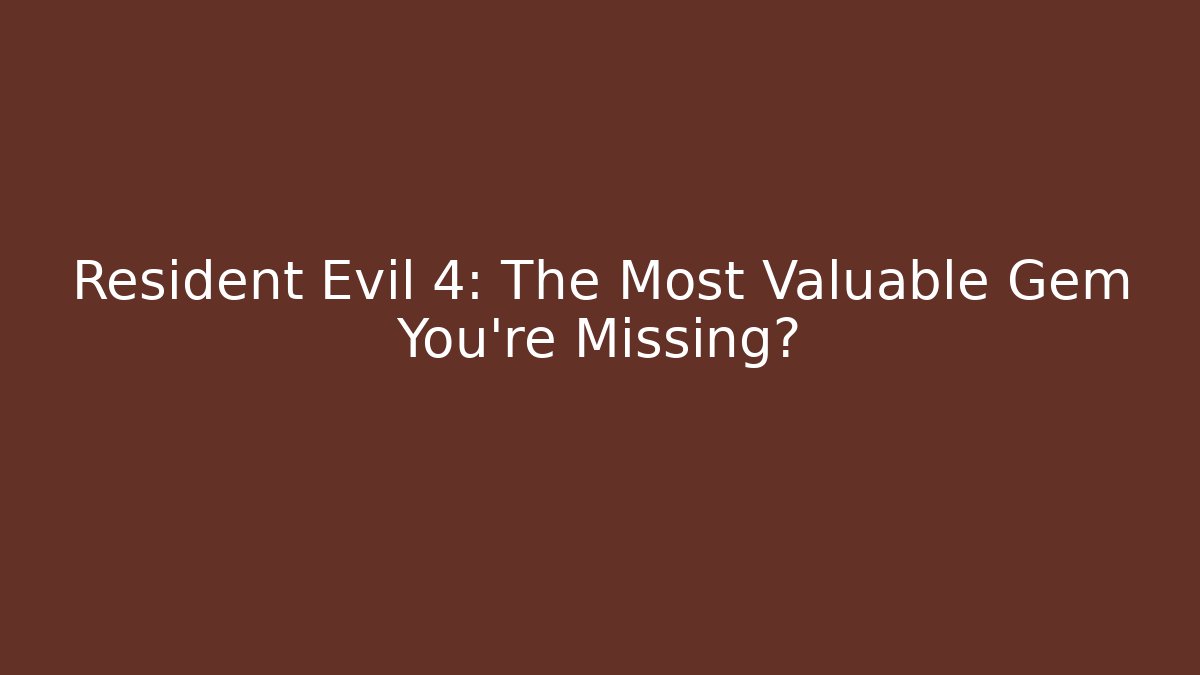Resident Evil 4: The Most Valuable Gem You're Missing?