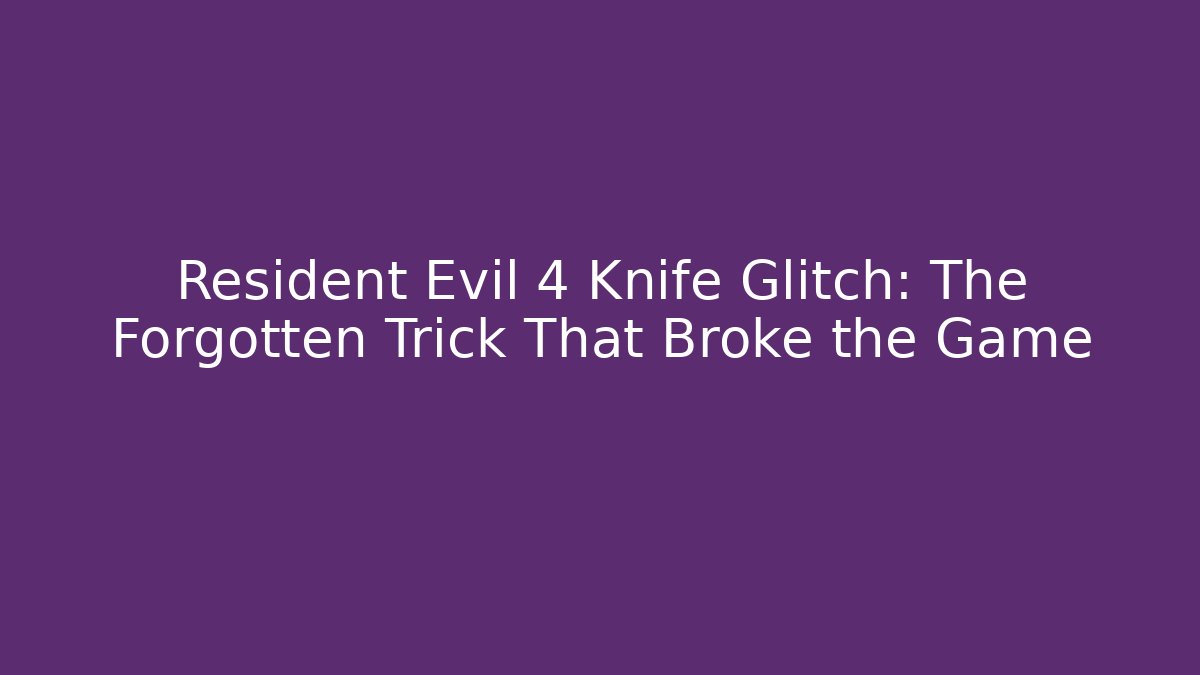 Resident Evil 4 Knife Glitch: The Forgotten Trick That Broke the Game