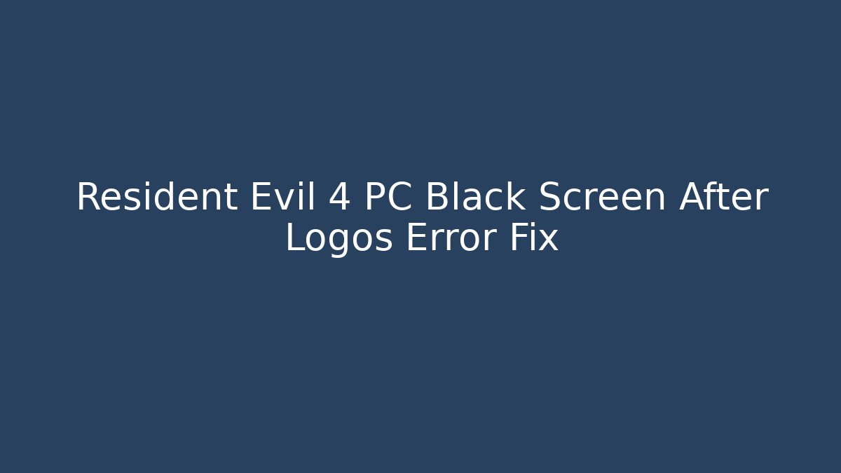 Resident Evil 4 PC Black Screen After Logos Error Fix - Create More Assets