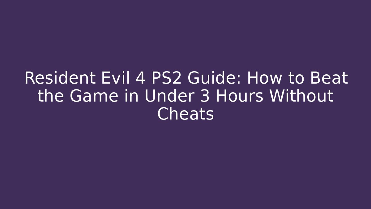 Resident Evil 4 PS2 Guide: How to Beat the Game in Under 3 Hours Without Cheats