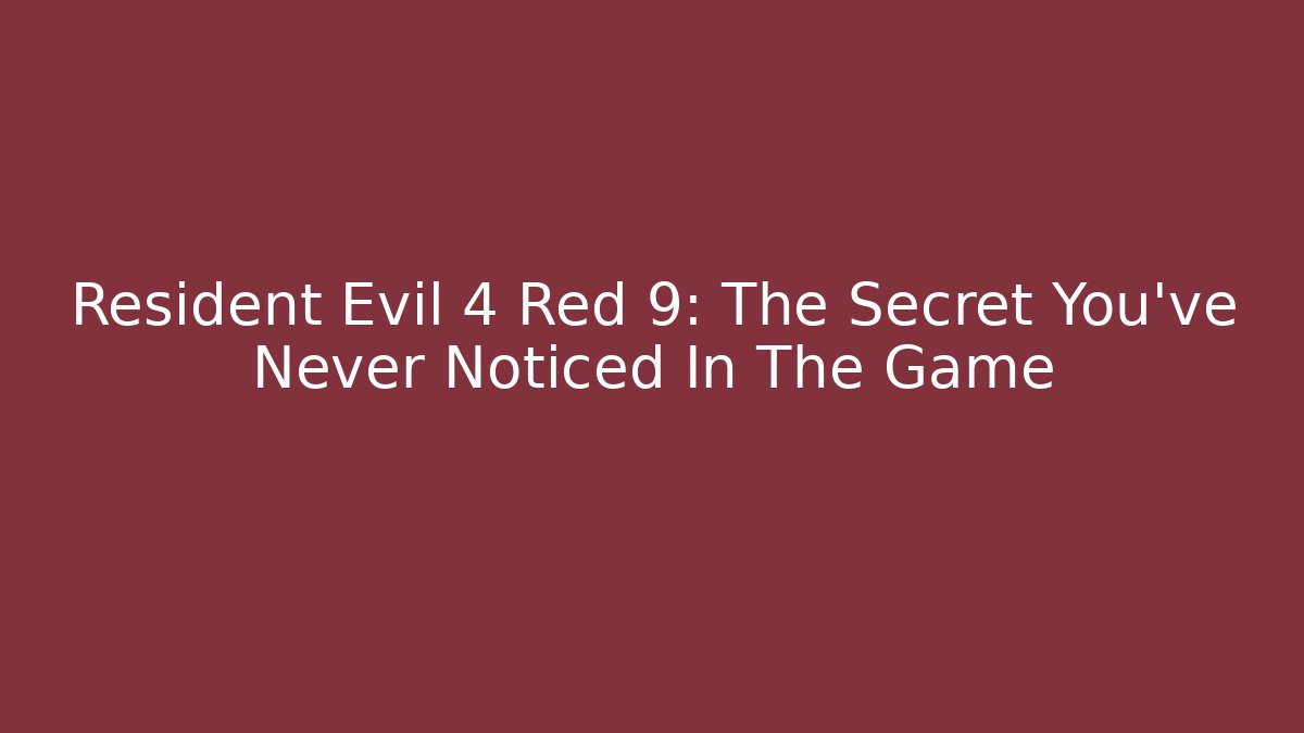 Resident Evil 4 Red 9: The Secret You've Never Noticed In The Game
