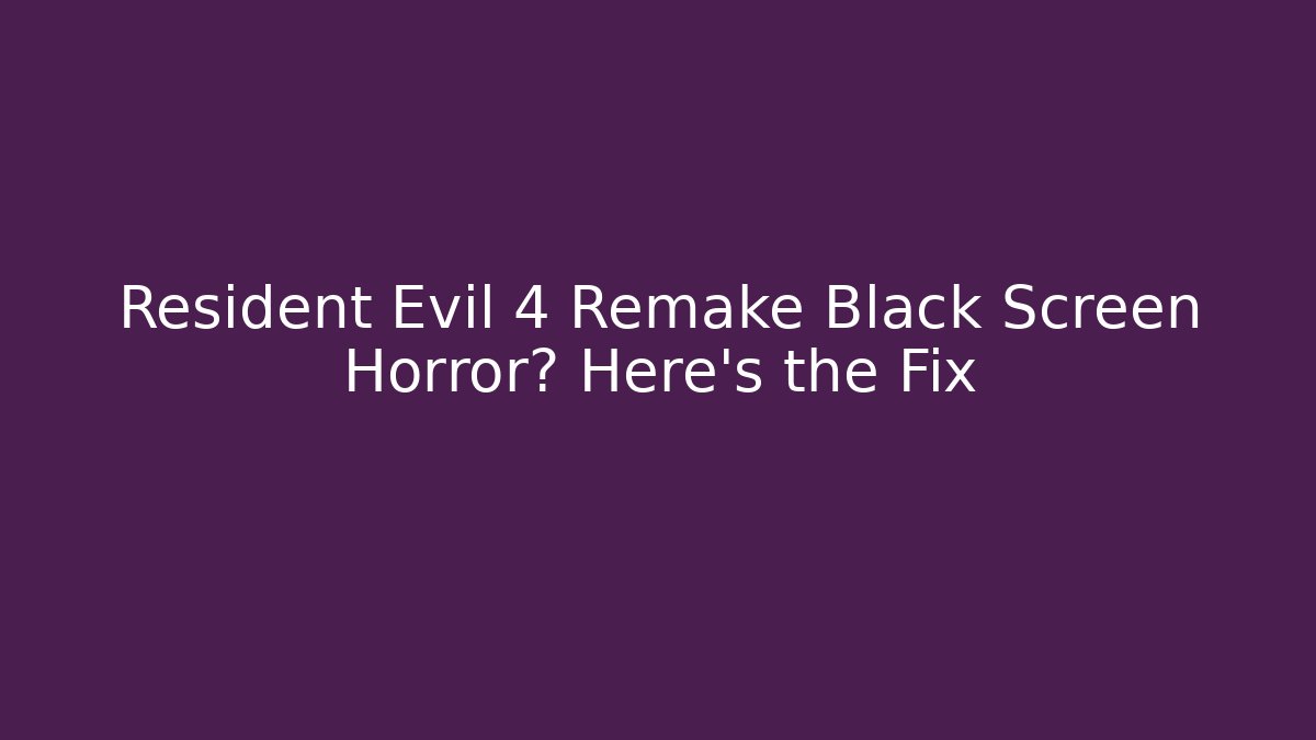 Resident Evil 4 Remake Black Screen Horror? Here's the Fix