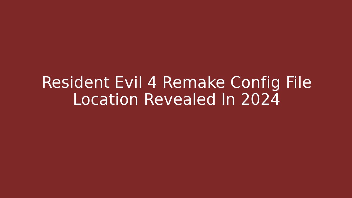 Resident Evil 4 Remake Config File Location Revealed In 2024