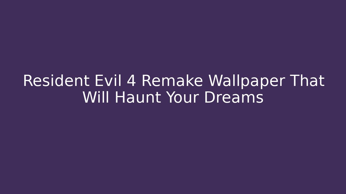 Resident Evil 4 Remake Wallpaper That Will Haunt Your Dreams