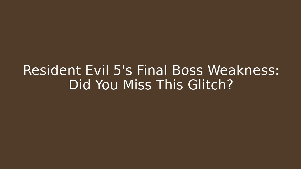Resident Evil 5's Final Boss Weakness: Did You Miss This Glitch?