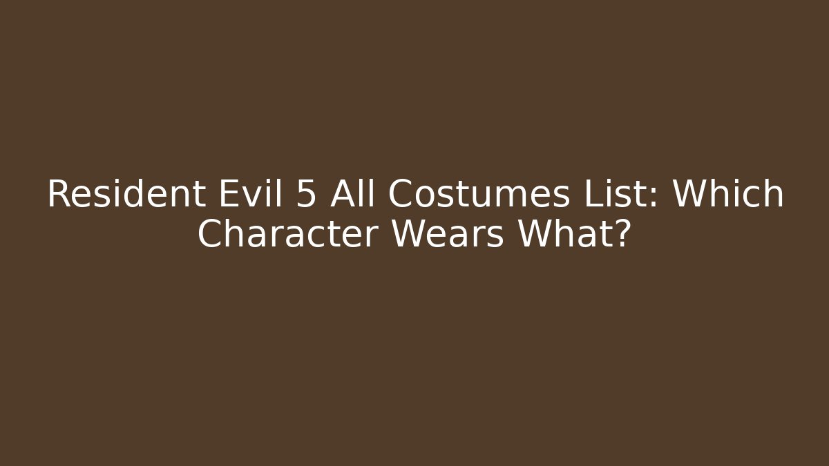 Resident Evil 5 All Costumes List: Which Character Wears What?