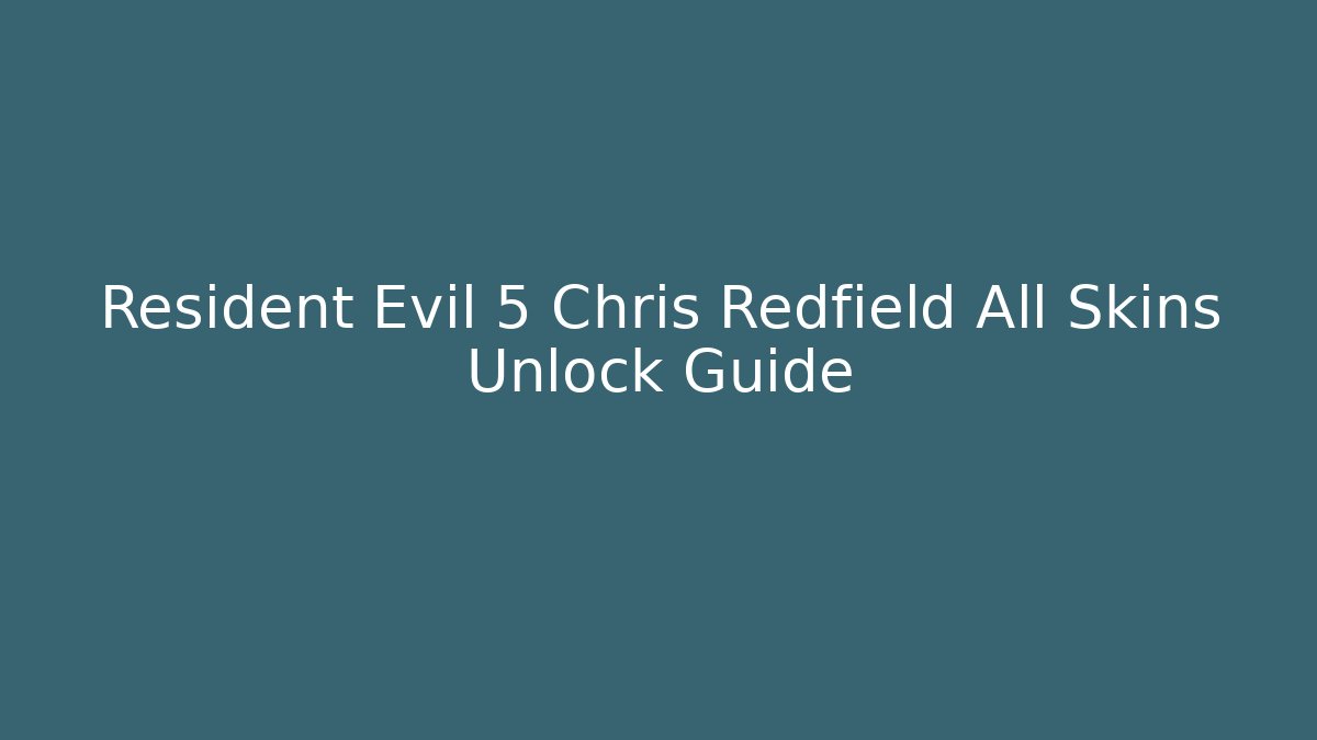 Resident Evil 5 Chris Redfield All Skins Unlock Guide