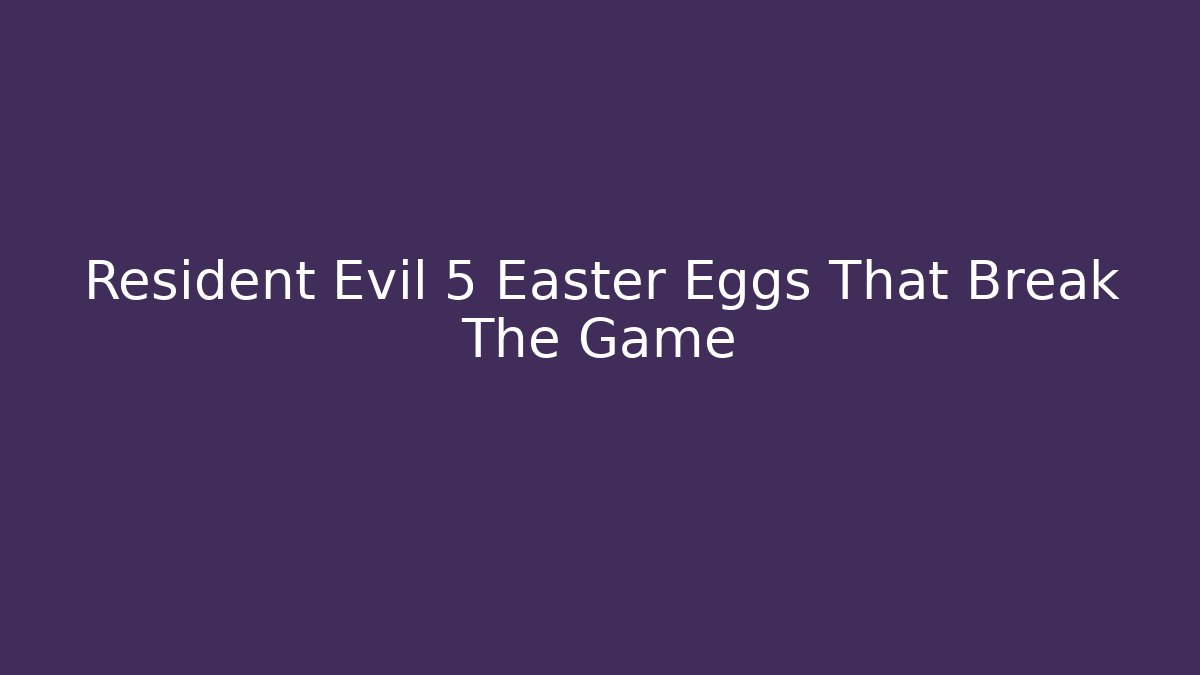 Resident Evil 5 Easter Eggs That Break The Game