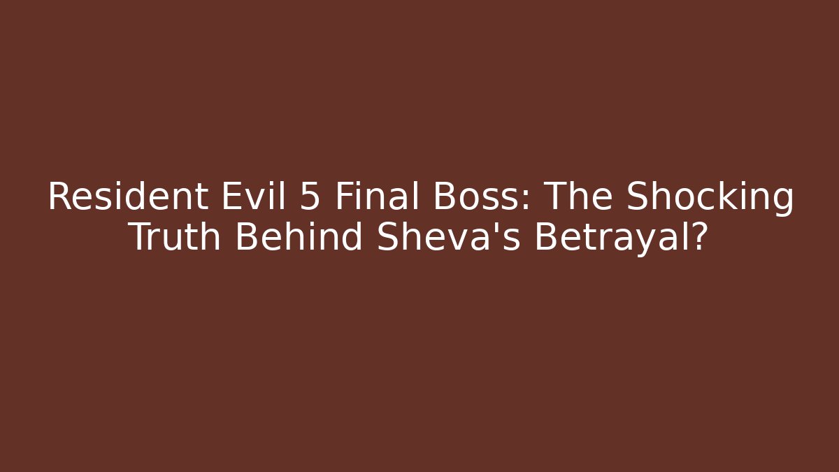Resident Evil 5 Final Boss: The Shocking Truth Behind Sheva's Betrayal?