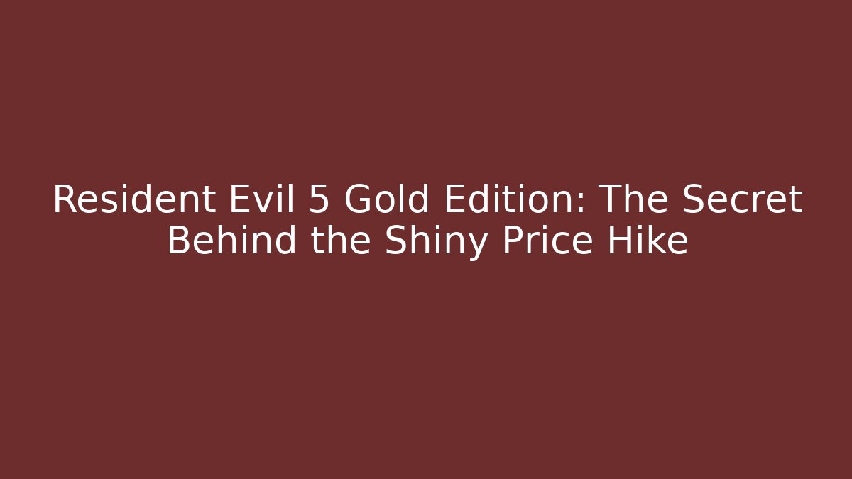Resident Evil 5 Gold Edition: The Secret Behind the Shiny Price Hike