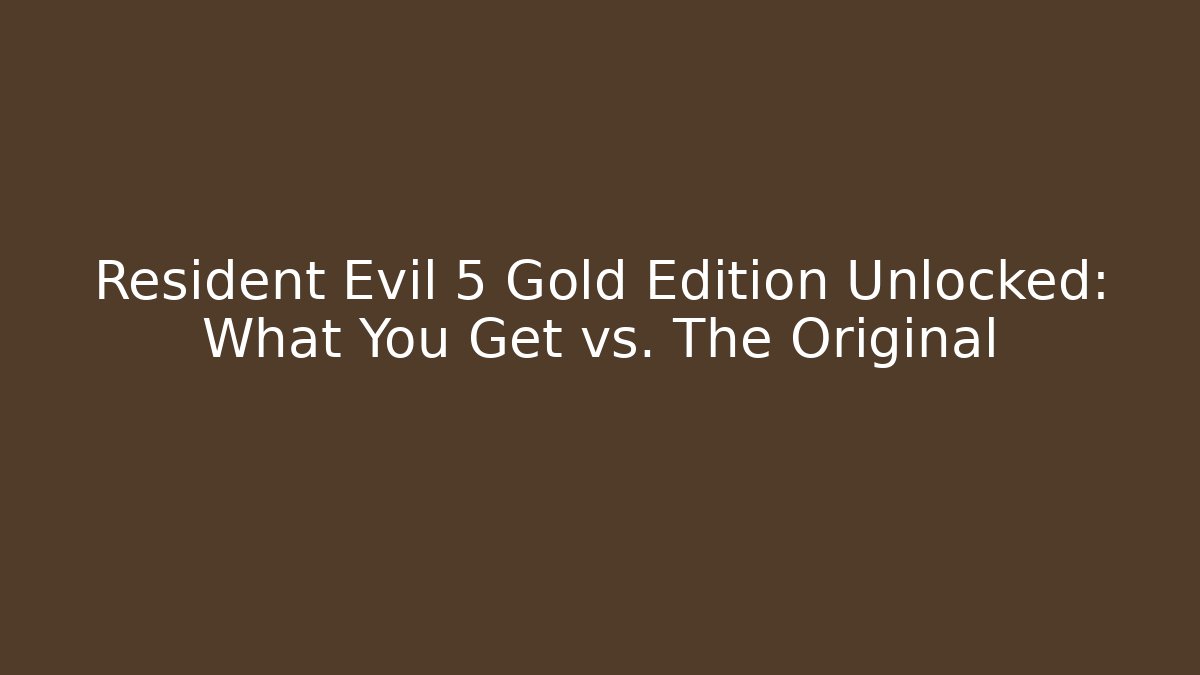 Resident Evil 5 Gold Edition Unlocked: What You Get vs. The Original