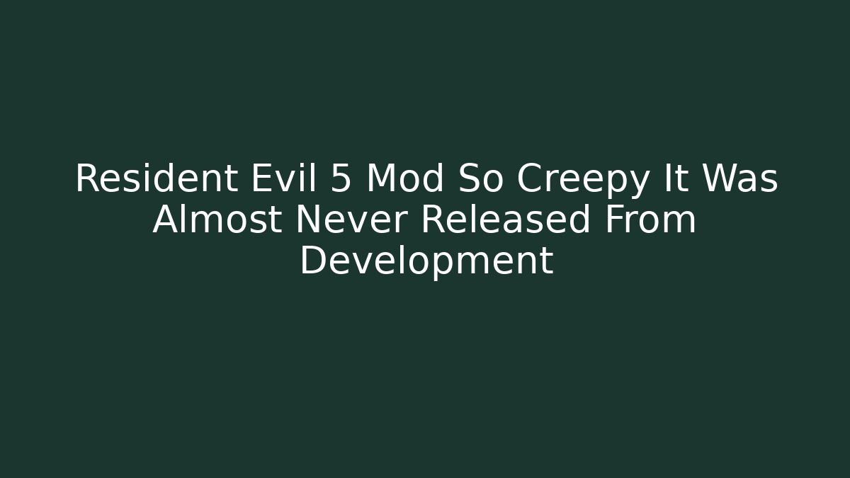 Resident Evil 5 Mod So Creepy It Was Almost Never Released From Development