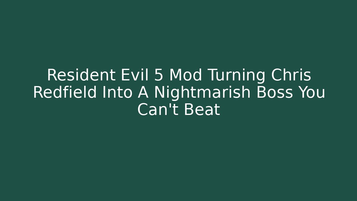 Resident Evil 5 Mod Turning Chris Redfield Into A Nightmarish Boss You Can’t Beat