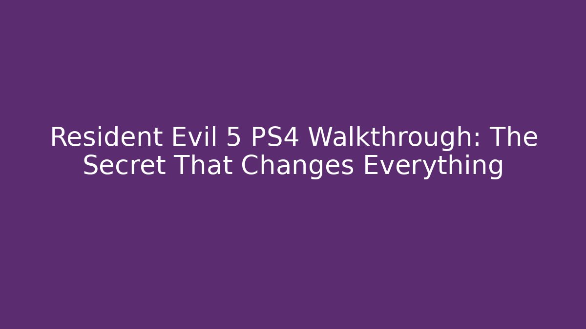 Resident Evil 5 PS4 Walkthrough: The Secret That Changes Everything